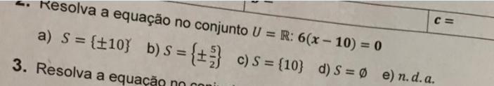 [tex]Resolva a equação no conjunto U = R: 6 (x -10) = 0a) S = {+-10} b) S = {+-5/2} c) S = {10} d) S = 0 e) n.d.a.