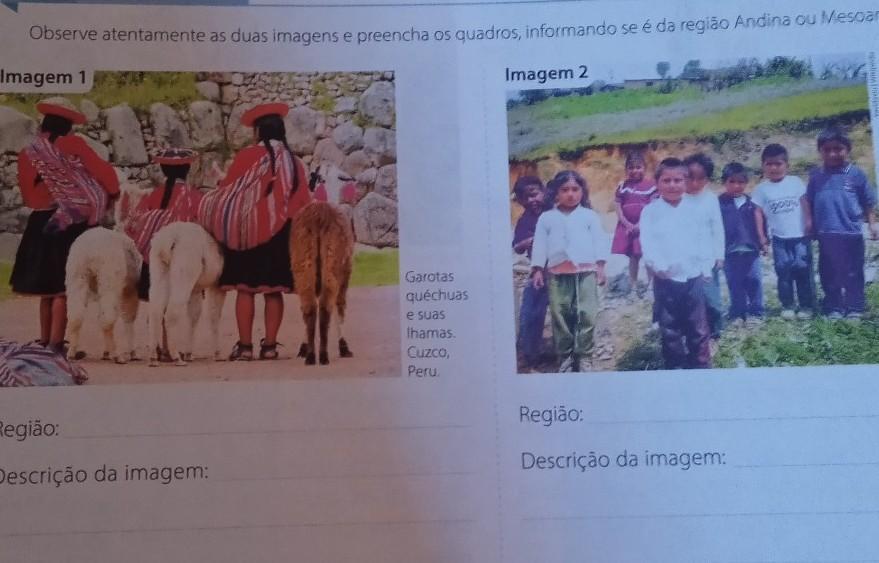 Observe atentamente as duas imagens e preencha os quadros, informando se é da região Andina ou Mesoamericana. Imagem 1 Imagem 2 Garotas quéchuas e su