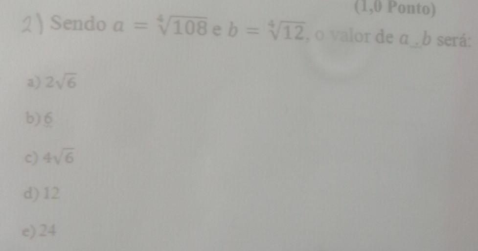 2) Sendo a = √108 e b = √12, o valor de a b será: a) 2√6 b) 6 c) 4√6 e) 24​