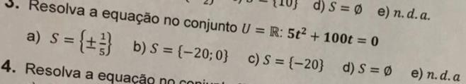 Resolva a equação no conjunto U = R: 5²t + 100t = 0a) S = {+-1/5} b)S = {-20; 0} c)S = {-20} d)S = 0 e) n.d.a